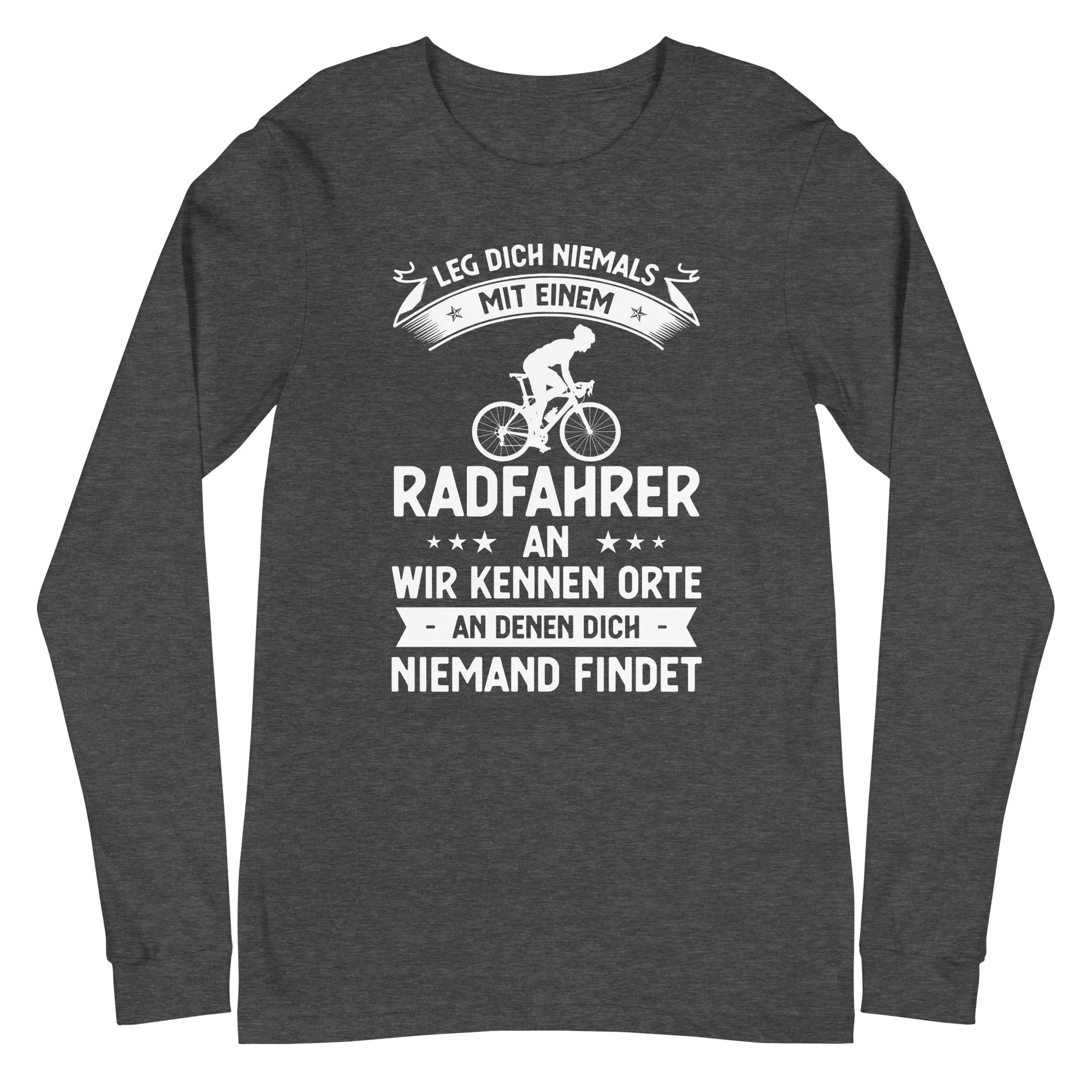 Leg Dich Niemals Mit Einem Radfahrer An Wir Kennen Orte An Denen Dich Niemand Findet - Longsleeve (Unisex)